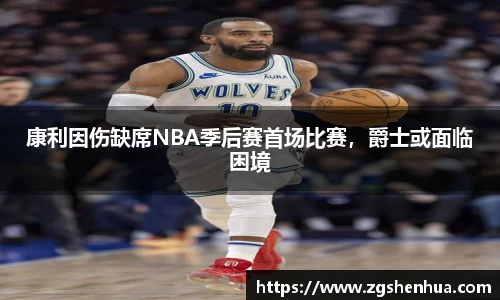 康利因伤缺席NBA季后赛首场比赛，爵士或面临困境